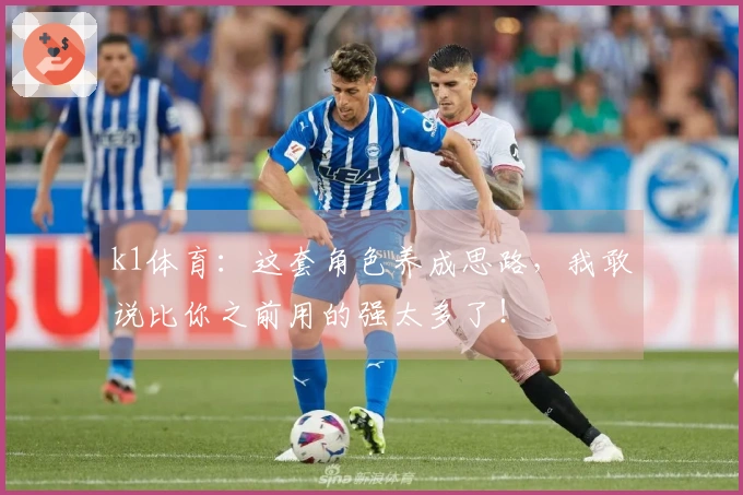 k1体育:这套角色养成思路,我敢说比你之前用的强太多了!