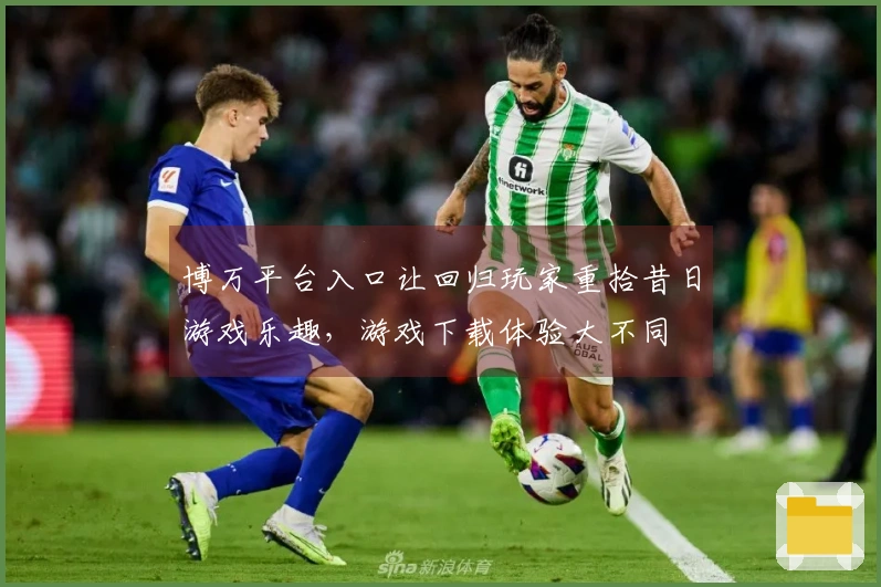 博万平台入口让回归玩家重拾昔日游戏乐趣，游戏下载体验大不同