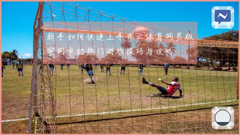 新手如何快速上手开云体育网页版官网中的热门游戏技巧与攻略