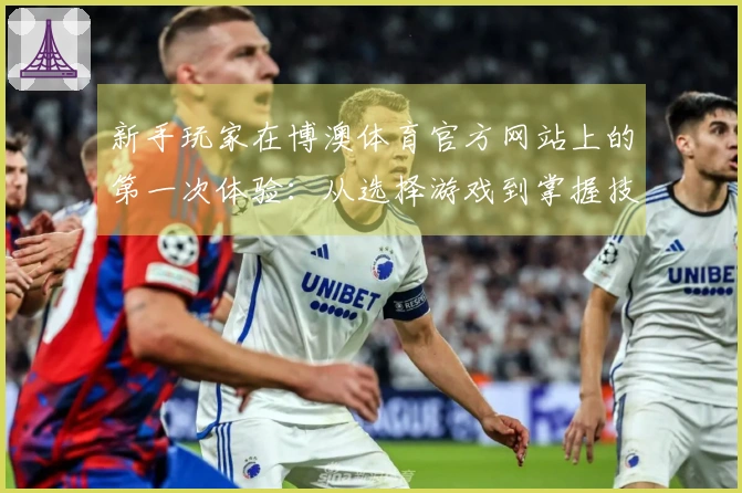 新手玩家在博澳体育官方网站上的第一次体验：从选择游戏到掌握技巧的心路历程