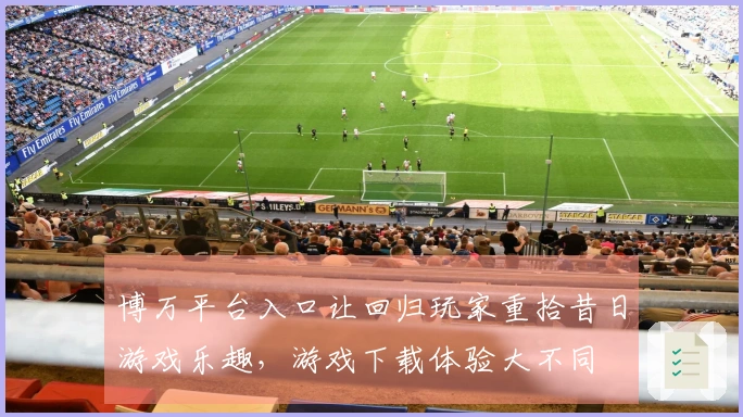 博万平台入口让回归玩家重拾昔日游戏乐趣，游戏下载体验大不同