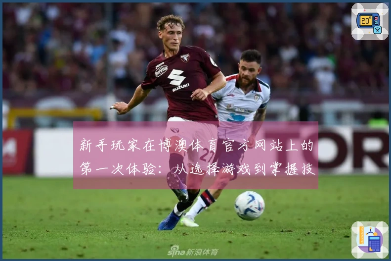 新手玩家在博澳体育官方网站上的第一次体验：从选择游戏到掌握技巧的心路历程