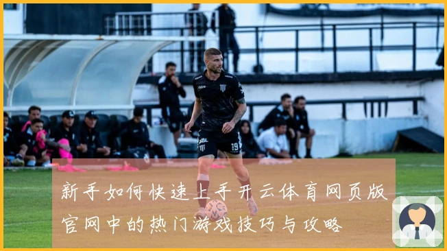 新手如何快速上手开云体育网页版官网中的热门游戏技巧与攻略